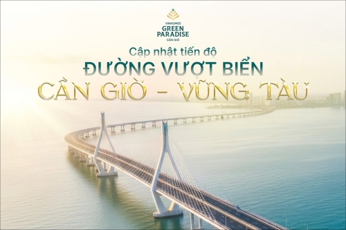 Đường vượt biển Cần Giờ - Vũng Tàu, cú hích chiến lược mở cánh cửa phát triển bùng nổ cho Vinhomes Green Paradise