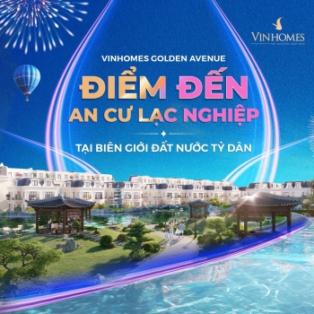 Vinhomes Golden Avenue: Điểm đến an cư lạc nghiệp tại biên giới đất nước tỷ dân